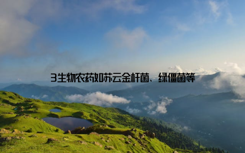 3生物农药如苏云金杆菌、绿僵菌等