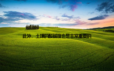 此外, 土壤的酸碱度也是非常重要的