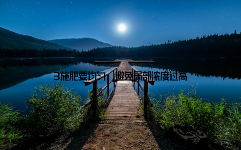 3施肥要均匀, 避免局部浓度过高