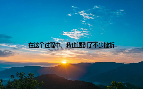 在这个过程中, 我也遇到了不少挫折